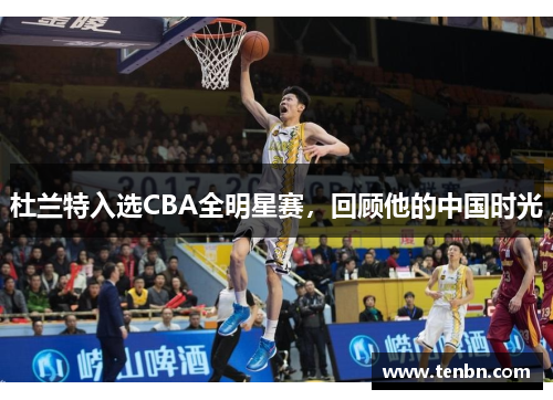 杜兰特入选CBA全明星赛，回顾他的中国时光